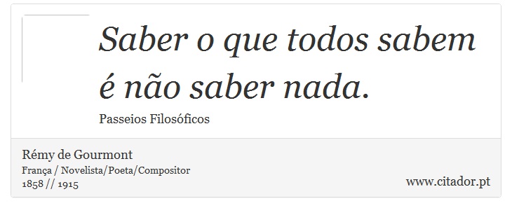 Saber o que todos sabem é não saber nada. - Rémy de Gourmont - Frases