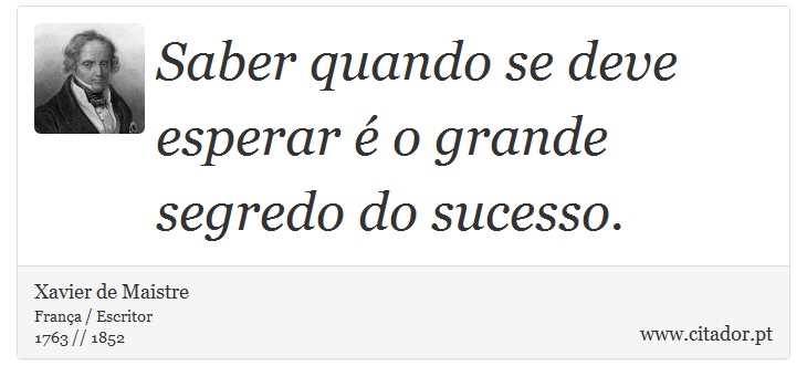 Saber quando se deve esperar é o grande segredo do sucesso. - Xavier de Maistre - Frases
