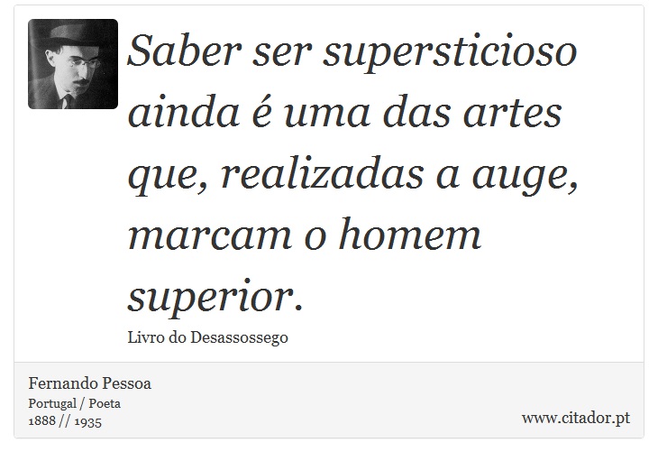 Saber ser supersticioso ainda é uma das artes que, realizadas a auge, marcam o homem superior. - Fernando Pessoa - Frases