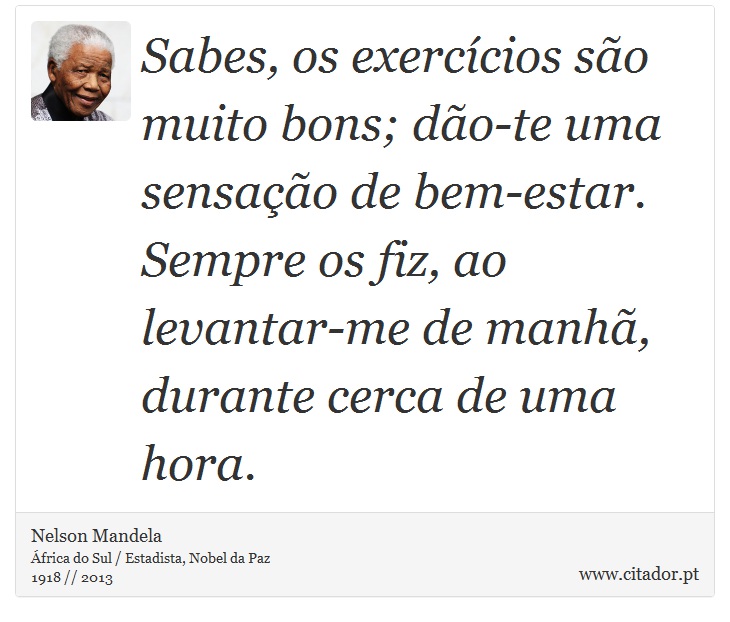 Sabes, os exercícios são muito bons; dão-te uma sensação de bem-estar. Sempre os fiz, ao levantar-me de manhã, durante cerca de uma hora. - Nelson Mandela - Frases