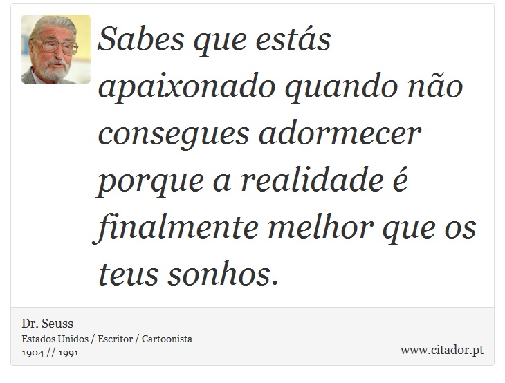 Sabes que estás apaixonado quando não consegues adormecer porque a realidade é finalmente melhor que os teus sonhos. - Dr. Seuss - Frases