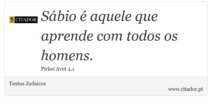 Sábio é aquele que aprende com todos os homens. - Textos Judaicos - Frases