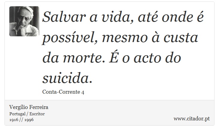 Salvar a vida, até onde é possível, mesmo à custa da morte. É o acto do suicida. - Vergílio Ferreira - Frases
