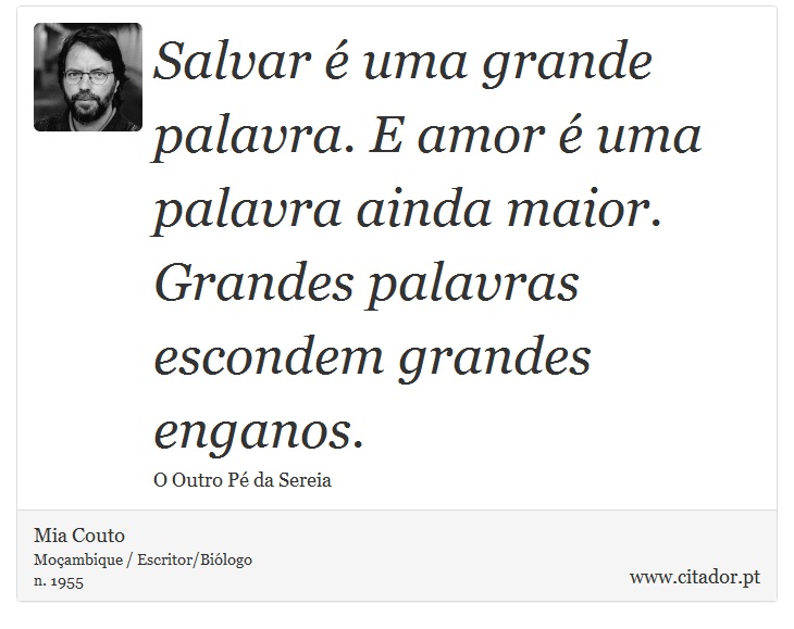 Salvar é uma grande palavra. E amor é uma palavra ainda maior. Grandes palavras escondem grandes enganos. - Mia Couto - Frases