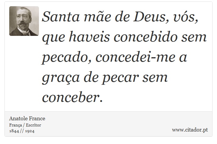 Santa mãe de Deus, vós, que haveis concebido sem pecado, concedei-me a graça de pecar sem conceber. - Anatole France - Frases