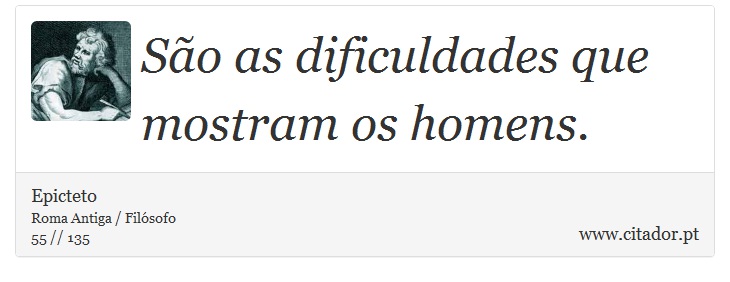 São as dificuldades que mostram os homens. - Epicteto - Frases