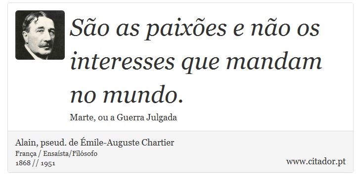 São as paixões e não os interesses que mandam no mundo. - Alain, pseud. de Émile-Auguste Chartier - Frases