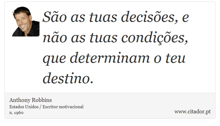 São as tuas decisões, e não as tuas condições, que determinam o teu destino. - Anthony Robbins - Frases