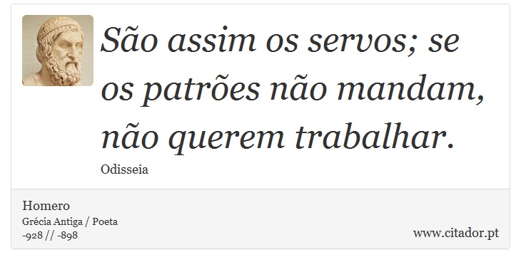 São assim os servos; se os patrões não mandam, não querem trabalhar. - Homero - Frases