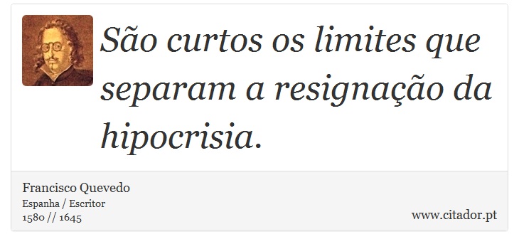 São curtos os limites que separam a resignação da hipocrisia. - Francisco Quevedo - Frases
