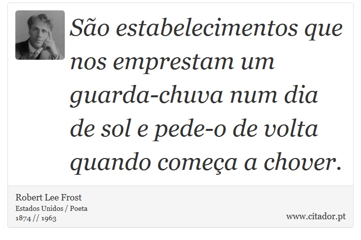 São estabelecimentos que nos emprestam um guarda-chuva num dia de sol e pede-o de volta quando começa a chover. - Robert Lee Frost - Frases