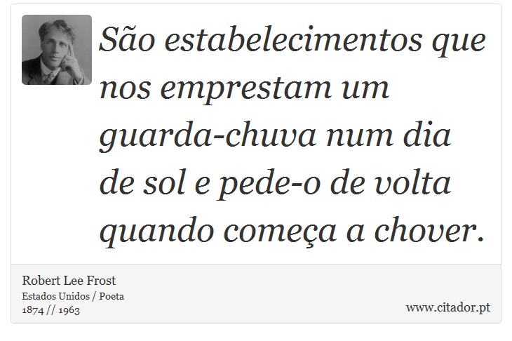 So estabelecimentos que nos emprestam um guarda-chuva num dia de sol e pede-o de volta quando comea a chover. - Robert Lee Frost - Frases