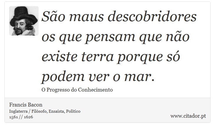 São maus descobridores os que pensam que não existe terra porque só podem ver o mar. - Francis Bacon - Frases