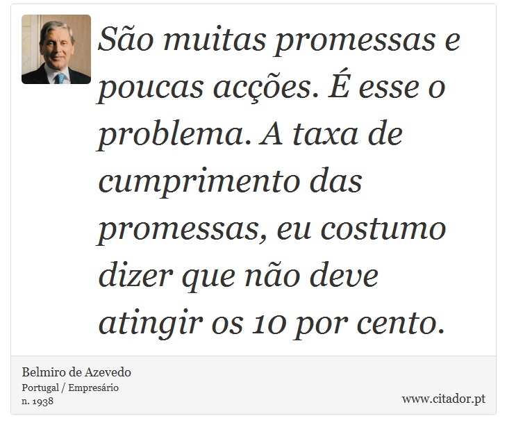 São muitas promessas e poucas acções. É esse o problema. A taxa de cumprimento das promessas, eu costumo dizer que não deve atingir os 10 por cento. - Belmiro de Azevedo - Frases
