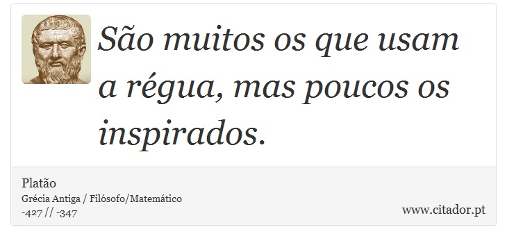 São muitos os que usam a régua,  mas poucos os inspirados. - Platão - Frases