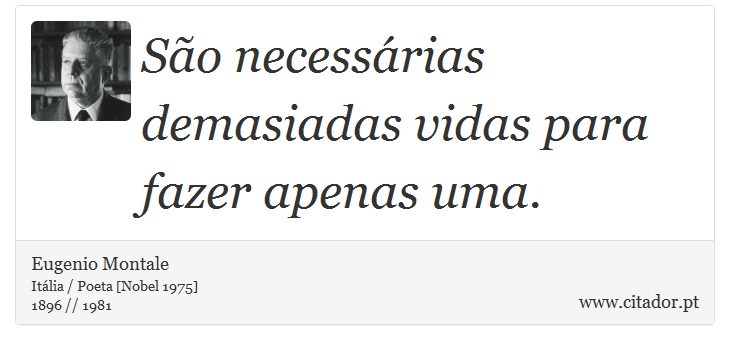 São necessárias demasiadas vidas para fazer apenas uma. - Eugenio Montale - Frases