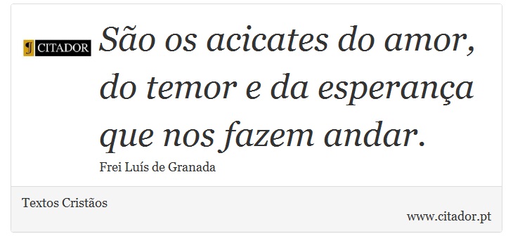 São os acicates do amor, do temor e da esperança que nos fazem andar. - Textos Cristãos - Frases