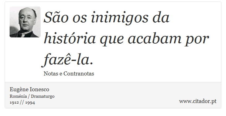 São os inimigos da história que acabam por fazê-la. - Eugène Ionesco - Frases