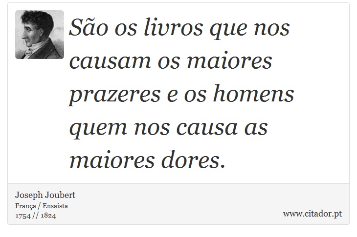 São os livros que nos causam os maiores prazeres e os homens quem nos causa as maiores dores. - Joseph Joubert - Frases
