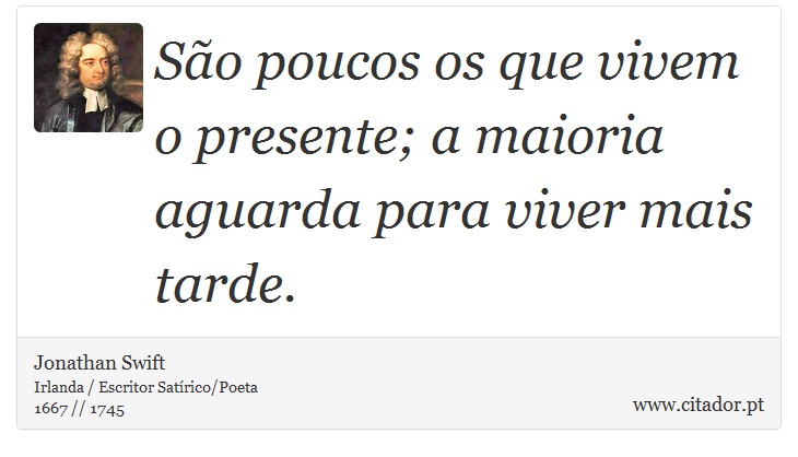 São poucos os que vivem o presente; a maioria aguarda para viver mais tarde. - Jonathan Swift - Frases
