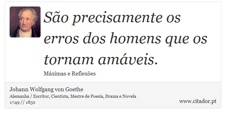 São precisamente os erros dos homens que os tornam amáveis. - Johann Wolfgang von Goethe - Frases