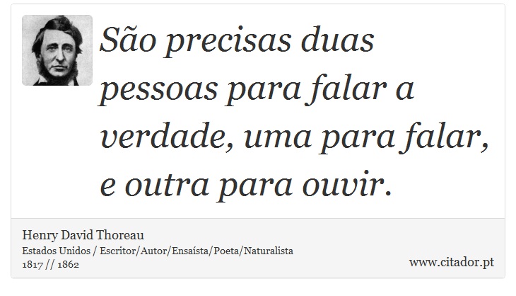 São precisas duas pessoas para falar a verdade, uma para falar, e outra para ouvir. - Henry David Thoreau - Frases