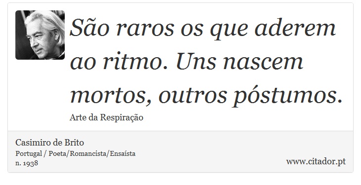 São raros os que aderem ao ritmo. Uns nascem mortos, outros póstumos. - Casimiro de Brito - Frases