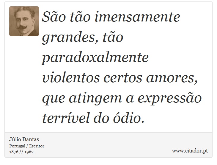 São tão imensamente grandes, tão paradoxalmente violentos certos amores, que atingem a expressão terrível do ódio. - Júlio Dantas - Frases