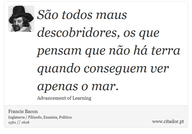 São todos maus descobridores, os que pensam que não há terra quando conseguem ver apenas o mar. - Francis Bacon - Frases