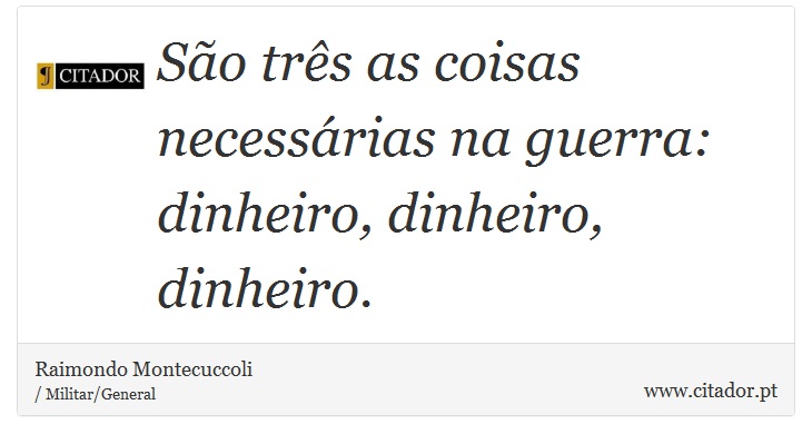 São três as coisas necessárias na guerra: dinheiro, dinheiro, dinheiro. - Raimondo Montecuccoli - Frases