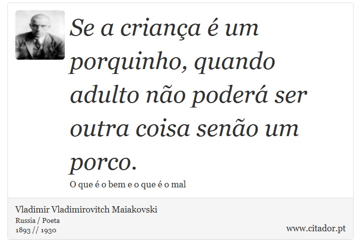 Se a criança é um porquinho, quando adulto não poderá ser outra coisa senão um porco. - Vladimir Vladimirovitch Maiakovski - Frases
