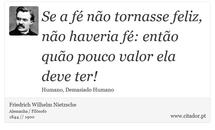 Se a fé não tornasse feliz, não haveria fé: então quão pouco valor ela deve ter! - Friedrich Wilhelm Nietzsche - Frases