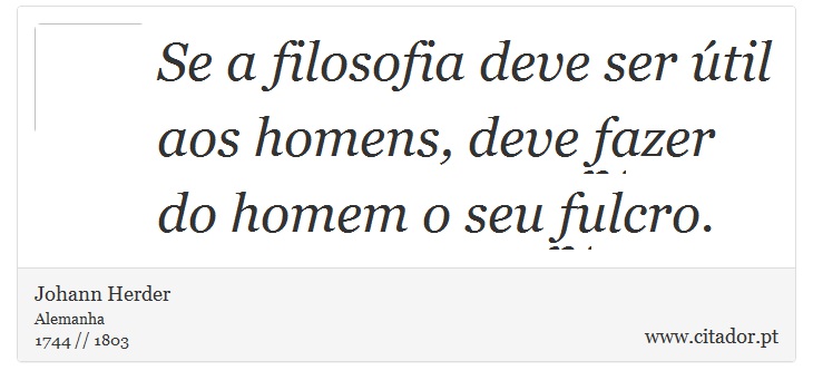 Se a filosofia deve ser útil aos homens, deve fazer do homem o seu fulcro. - Johann Herder - Frases