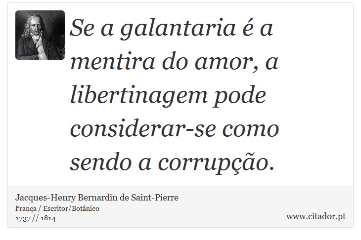 Se a galantaria é a mentira do amor, a libertinagem pode considerar-se como sendo a corrupção. - Jacques-Henry Bernardin de Saint-Pierre - Frases