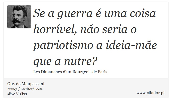 Se a guerra é uma coisa horrível, não seria o patriotismo a ideia-mãe que a nutre? - Guy de Maupassant - Frases