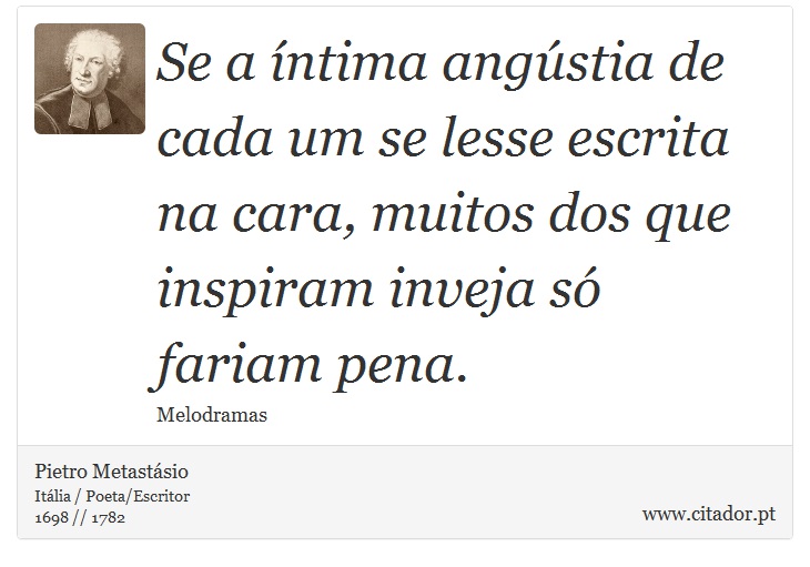 Se a íntima angústia de cada um se lesse escrita na cara, muitos dos que inspiram inveja só fariam pena. - Pietro Metastásio - Frases