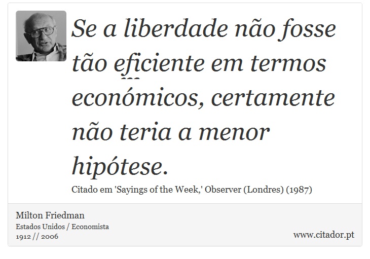 Se a liberdade não fosse tão eficiente em termos económicos, certamente não teria a menor hipótese. - Milton Friedman - Frases