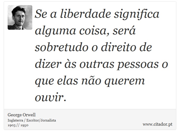 Se a liberdade significa alguma coisa, será sobretudo o direito de dizer às outras pessoas o que elas não querem ouvir. - George Orwell - Frases