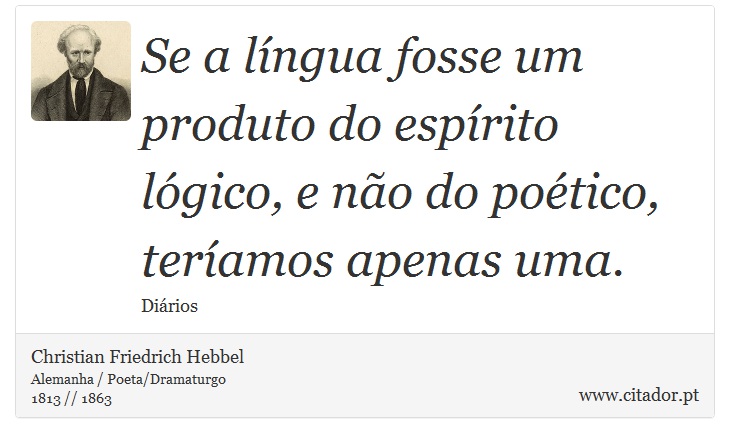 Se a língua fosse um produto do espírito lógico, e não do poético, teríamos apenas uma. - Christian Friedrich Hebbel - Frases