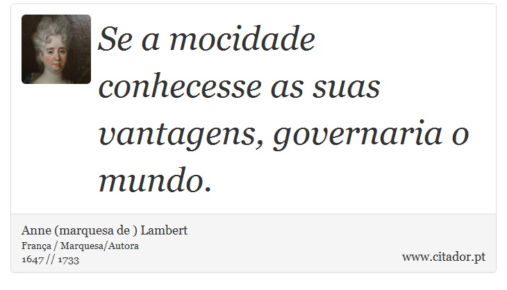 Se a mocidade conhecesse as suas vantagens, governaria o mundo. - Anne (marquesa de ) Lambert - Frases