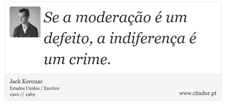 Se a moderação é um defeito, a indiferença é um crime. - Jack Kerouac - Frases