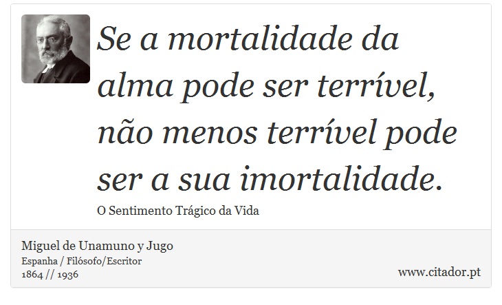 Se a mortalidade da alma pode ser terrível, não menos terrível pode ser a sua imortalidade. - Miguel de Unamuno y Jugo - Frases