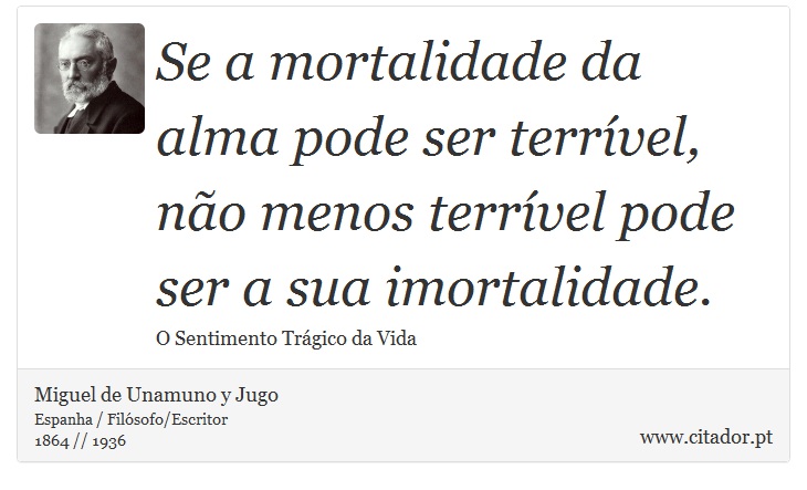 Se a mortalidade da alma pode ser terrvel, no menos terrvel pode ser a sua imortalidade. - Miguel de Unamuno y Jugo - Frases