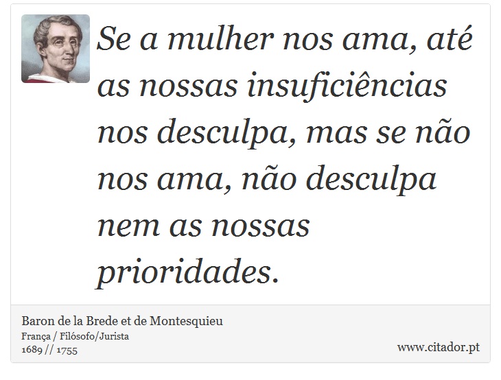 Se a mulher nos ama, até as nossas insuficiências nos desculpa, mas se não nos ama, não desculpa nem as nossas prioridades. - Baron de la Brede et de Montesquieu - Frases