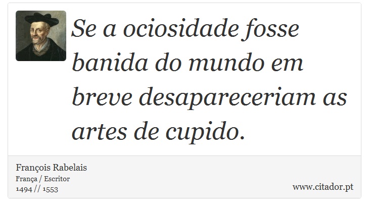 Se a ociosidade fosse banida do mundo em breve desapareceriam as artes de cupido. - François Rabelais - Frases