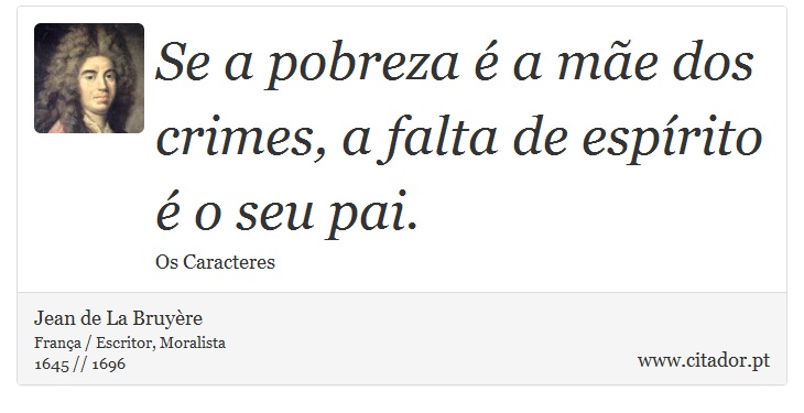 Se a pobreza é a mãe dos crimes, a falta de espírito é o seu pai. - Jean de La Bruyère - Frases