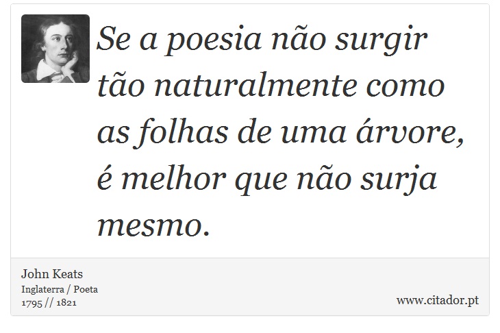 Se a poesia não surgir tão naturalmente como as folhas de uma árvore, é melhor que não surja mesmo. - John Keats - Frases