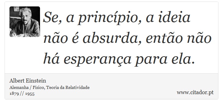 Se, a princípio, a ideia não é absurda, então não há esperança para ela. - Albert Einstein - Frases