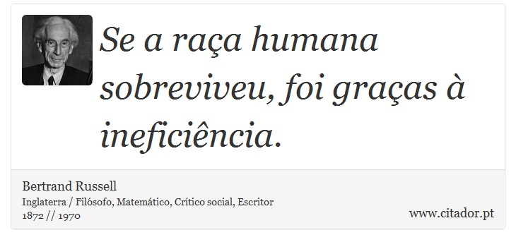 Se a raça humana sobreviveu, foi graças à ineficiência. - Bertrand Russell - Frases
