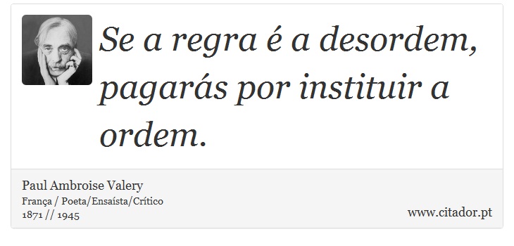 Se a regra é a desordem, pagarás por instituir a ordem. - Paul Ambroise Valery - Frases